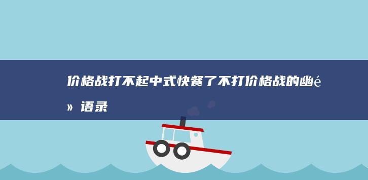 价格战-打不起-中式快餐-了 (不打价格战的幽默语录)