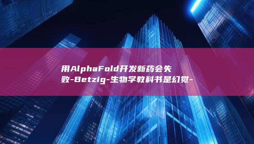 用AlphaFold开发新药会失败-Betzig-生物学教科书是幻觉-诺奖得主Eric (alpha需要用抑制剂吗)
